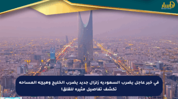 في خبر عاجل يضرب السعودية زلزال جديد يضرب الخليج وهيئة المساحة تكشف تفاصيل مثيرة للقلق!